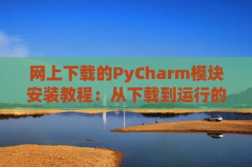 网上下载的PyCharm模块安装教程：从下载到运行的全流程